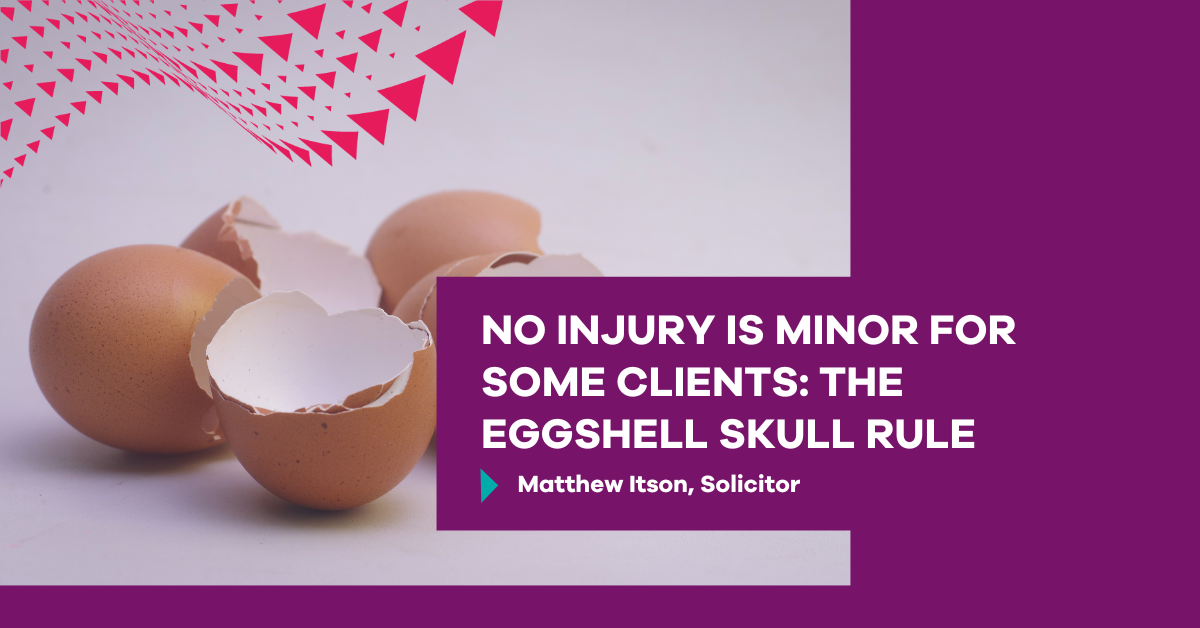 No injury is minor for some clients The eggshell skull rule Minster Law
